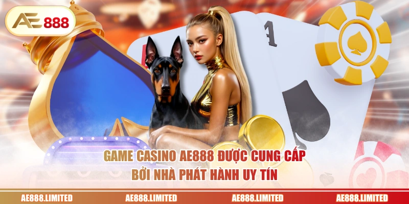 Game Casino AE888 được cung cấp bởi nhà phát hành uy tín