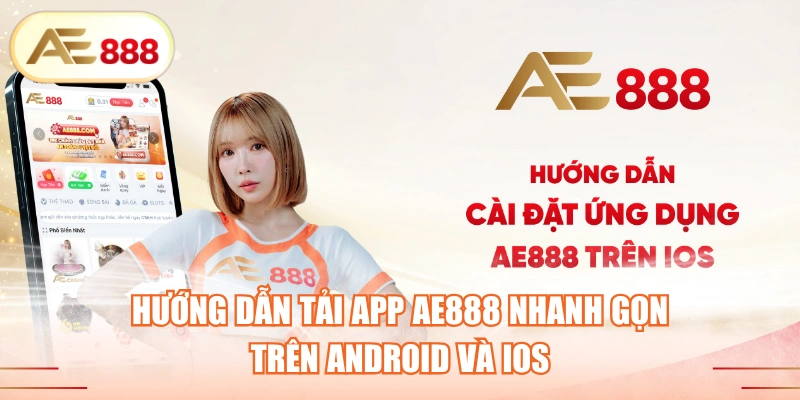 Hướng Dẫn Tải App AE888 Nhanh Gọn Trên Android Và IOS
